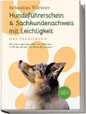 Hundeführerschein & Sachkundenachweis mit Leichtigkeit - Das Praxisbuch: Mit dem notwendigen Wissen und Können im Handumdrehen zum Hundeführerschein | inkl. 5 Wochen Vorbereitungsplan & Prüfungsfragen de Sebastian Wiesner