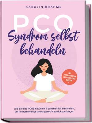 PCO Syndrom selbst behandeln: Wie Sie das PCOS natürlich & ganzheitlich behandeln, um Ihr hormonelles Gleichgewicht zurückzuerlangen - inkl. 21 Tage Actionplan und 50 köstlichen Rezepten de Karolin Brahms