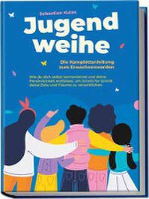 Jugendweihe - Die Komplettanleitung zum Erwachsenwerden: Wie du dich selbst kennenlernst und deine Persönlichkeit entfaltest, um Schritt für Schritt deine Ziele und Träume zu verwirklichen de Sebastian Kulas