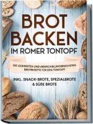 Brot backen im Römer Tontopf: Die leckersten und abwechslungsreichsten Brotrezepte für den Tontopf - inkl. Snack-Brote, Spezialbrote & süße Brote de Paul Sandmann