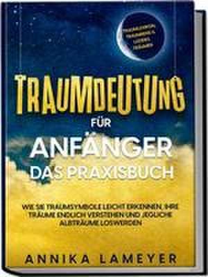 Traumdeutung für Anfänger - Das Praxisbuch: Wie Sie Traumsymbole leicht erkennen, Ihre Träume endlich verstehen und jegliche Albträume loswerden | inkl. Traumlexikon, Traumreise & Luzides Träumenaudible de Annika Lameyer