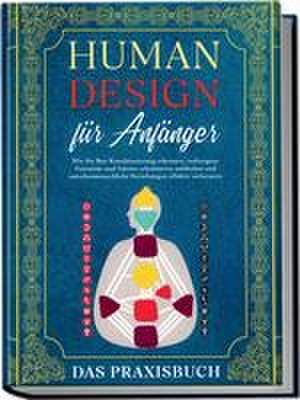 Human Design für Anfänger - Das Praxisbuch: Wie Sie Ihre Konditionierung erkennen, verborgene Potentiale und Talente schrittweise aufdecken und zwischenmenschliche Beziehungen effektiv verbessern de Anna-Lena Mössinger