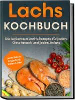 Lachs Kochbuch: Die leckersten Lachs Rezepte für jeden Geschmack und jeden Anlass - inkl. Lachs-Bowls, Fingerfood, Soßen & Dips de Lars Koppelkamp