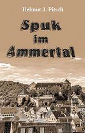 Spuk im Ammertal - Protokoll eines paranormalen Ereignisses de Helmut J. Pitsch