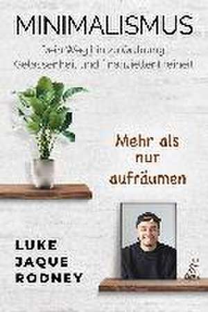 Minimalismus - Dein Weg hin zu Ordnung, Gelassenheit und finanzieller Freiheit de Luke Jaque-Rodney