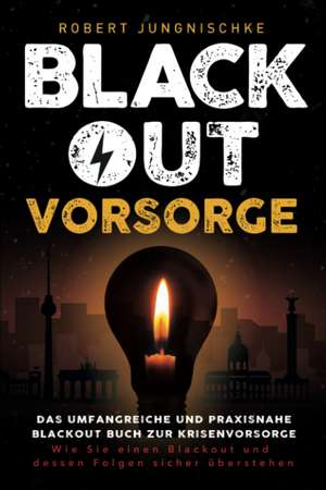 Blackout Vorsorge - Das umfangreiche und praxisnahe Blackout Buch zur Krisenvorsorge de Robert Jungnischke