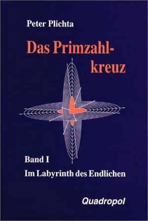 Das Primzahlkreuz 1. Im Labyrinth des Endlichen de Peter Plichta