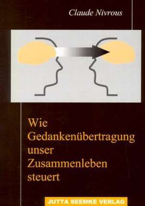 Wie Gedankenübertragung unser Zusammenleben steuert de Claude Nivrous