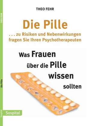 Die Pille . . . zu Risiken und Nebenwirkungen fragen Sie Ihren Psychotherapeuten de Theo Fehr