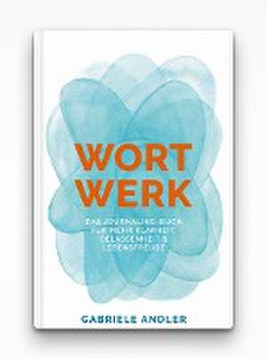 WortWerk: Das Journaling-Buch für mehr Klarheit, Gelassenheit und Lebensfreude de Gabriele Andler