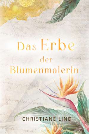 Das Erbe der Blumenmalerin de Christiane Lind