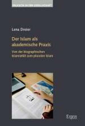 Der Islam als akademische Praxis de Lena Dreier