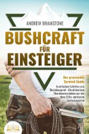 BUSHCRAFT FÜR EINSTEIGER - Der praxisnahe Survival-Guide: In einfachen Schritten zum Überlebensprofi - Die ultimativen Überlebenstechniken von den Navy SEALs und besten Survivalexperten de Andrew Bramstone