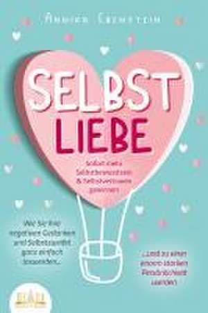 SELBSTLIEBE - Sofort mehr Selbstbewusstsein & Selbstvertrauen gewinnen: Wie Sie Ihre negativen Gedanken und Selbstzweifel ganz einfach loswerden und zu einer enorm starken Persönlichkeit werden de Annika Ebenstein