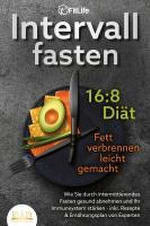 INTERVALLFASTEN 16 / 8 DIÄT - Fett verbrennen leicht gemacht: Wie Sie durch intermittierendes Fasten gesund abnehmen und Ihr Immunsystem stärken - inkl. Rezepte & Ernährungsplan von Experten de Fit Life