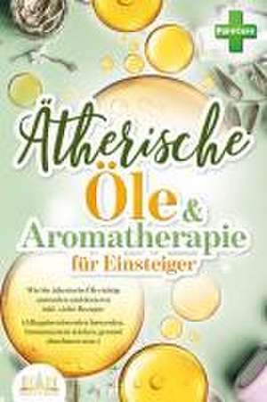 Aromatherapie für Einsteiger: Wie Sie ätherische Öle richtig anwenden und dosieren inkl. vieler Rezepte (Alltagsbeschwerden loswerden, Immunsystem stärken, gesund abnehmen uvm.) de Pure Cure