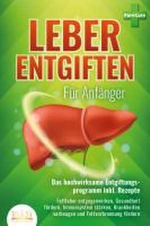 LEBER ENTGIFTEN FÜR ANFÄNGER - Das hochwirksame Entgiftungsprogramm inkl. Rezepte: Fettleber entgegenwirken, Gesundheit fördern, Immunsystem stärken, Krankheiten vorbeugen und Fettverbrennung fördern de Pure Cure