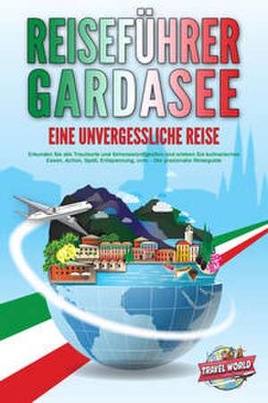 REISEFÜHRER GARDASEE - Eine unvergessliche Reise: Erkunden Sie alle Traumorte und Sehenswürdigkeiten und erleben Sie kulinarisches Essen, Action, Spaß, Entspannung, uvm. - Der praxisnahe Reiseguide de Travel World