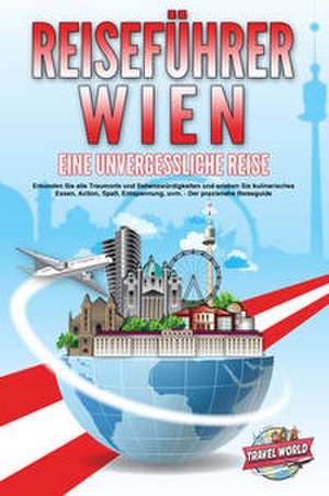 REISEFÜHRER WIEN - Eine unvergessliche Reise: Erkunden Sie alle Traumorte und Sehenswürdigkeiten und erleben Sie kulinarisches Essen, Action, Spaß, Entspannung, uvm. - Der praxisnahe Reiseguide de Travel World