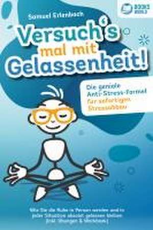 Versuch´s mal mit Gelassenheit: Die geniale Anti-Stress-Formel für sofortigen Stressabbau! Wie Sie die Ruhe in Person werden und in jeder Situation absolut gelassen bleiben (inkl. Übungen & Workbook) de Samuel Erlenbach