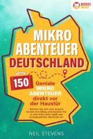 Mikroabenteuer Deutschland - 150 geniale Mikroabenteuer direkt vor der Haustür: Gönnen Sie sich eine Auszeit fernab vom Alltag und tauchen Sie in eine Welt voller Spaß und unvergesslicher Momente ein de Neil Stevens