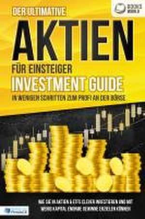 Der ultimative AKTIEN FÜR EINSTEIGER Investment Guide - In wenigen Schritten zum Profi an der Börse: Wie Sie in Aktien & ETFs clever investieren und mit wenig Kapital enorme Gewinne erzielen können de Pegoa Global Media GmbH