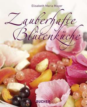 Zauberhafte Blütenküche de Elisabeth Maria Mayer