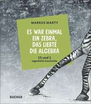 Es war einmal ein Zebra, das liebte die Algebra de Markus Marty