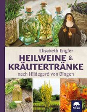 Heilweine und Kräutertränke nach Hildegard von Bingen de Elisabeth Engler