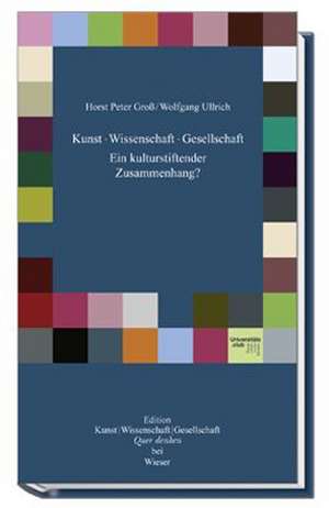 Kunst - Wissenschaft - Gesellschaft. Ein kulturstiftender Zusammenhang? de Hans Peter Groß