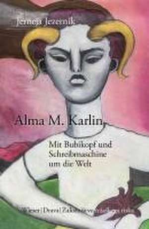 Alma M. Karlin - Mit Bubikopf und Schreibmaschine um die Welt de Jerneja Jezernik