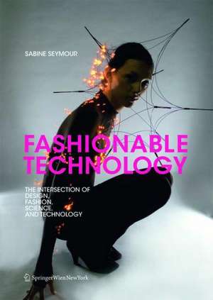 Fashionable Technology – The Intersection of Design, Fashion, Science and Technology de Sabine Seymour