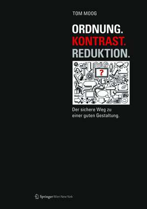 Ordnung. Kontrast. Reduktion.: Der sichere Weg zu einer guten Gestaltung de Tom Moog