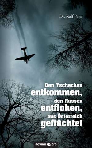 Den Tschechen Entkommen, Den Russen Entflohen, Aus Osterreich Gefluchtet: Das War Eine Luge! de Dr. Rolf Peter