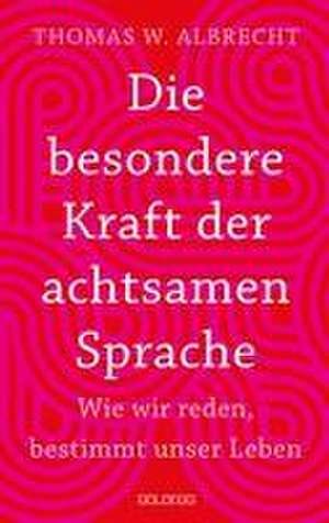 Die besondere Kraft der achtsamen Sprache - Wie wir reden, bestimmt unser Leben de Thomas Wilhelm Albrecht