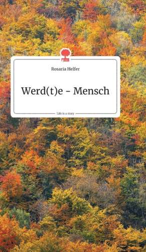 Werd(t)e - Mensch. Life is a Story - story.one de Rosaria Helfer