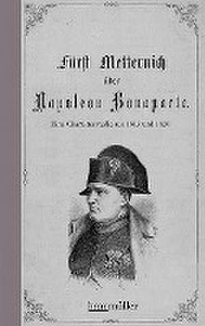 Fürst Metternich über Napoleon Bonaparte de Klemens Wenzel Lothar Metternich