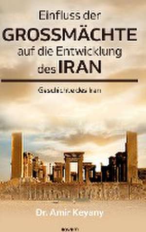 Einfluss der Großmächte auf die Entwicklung des Iran de Amir Keyany