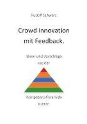 Crowd Innovation mit Feedback. Ideen und Vorschläge aus der Kompetenz-Pyramide nutzen de Rudolf Schwarz