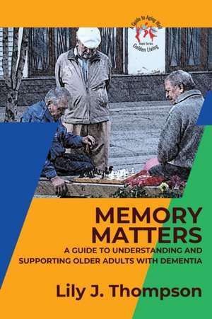 Memory Matters-A Guide to Understanding and Supporting Older Adults with Dementia de Lily J. Thompson