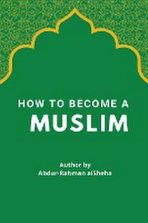 How to Become a Muslim de Abdur-Rahman Alsheha