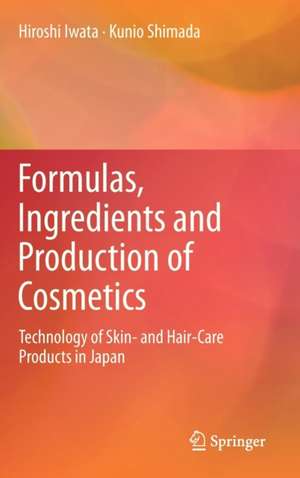 Formulas, Ingredients and Production of Cosmetics: Technology of Skin- and Hair-Care Products in Japan de Hiroshi Iwata