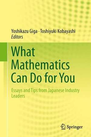 What Mathematics Can Do for You: Essays and Tips from Japanese Industry Leaders de Yoshikazu Giga