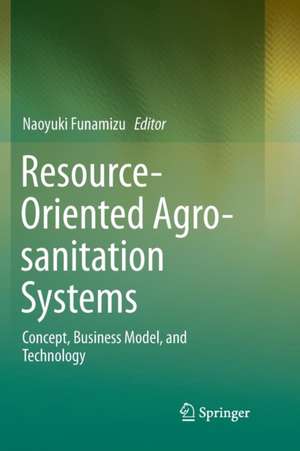 Resource-Oriented Agro-sanitation Systems: Concept, Business Model, and Technology de Naoyuki Funamizu
