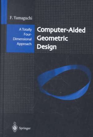 Computer-Aided Geometric Design: A Totally Four-Dimensional Approach de Fujio Yamaguchi