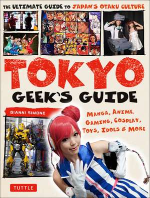 Tokyo Geek's Guide: Manga, Anime, Gaming, Cosplay, Toys, Idols & More - The Ultimate Guide to Japan's Otaku Culture de Gianni Simone