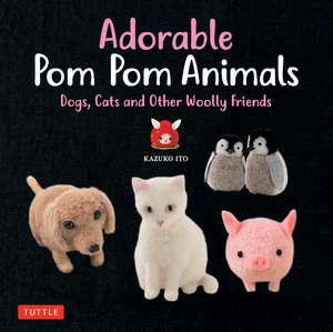 Adorable Pom Pom Animals: Dogs, Cats and Other Woolly Friends de Kazuko Ito