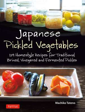 Japanese Pickled Vegetables: 129 Homestyle Recipes for Traditional Brined, Vinegared and Fermented Pickles de Machiko Tateno