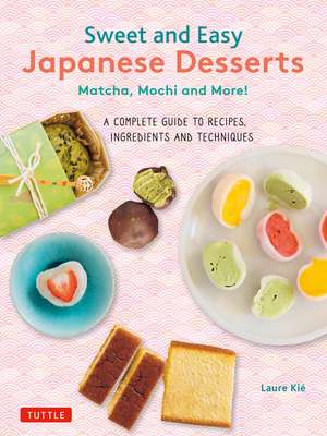 Sweet and Easy Japanese Desserts: Matcha, Mochi and More! A Complete Guide to Recipes, Ingredients and Techniques de Laure Kie