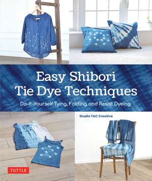 Easy Shibori Tie Dye Techniques: Do-It-Yourself Tying, Folding and Resist Dyeing de Studio TAC Creative